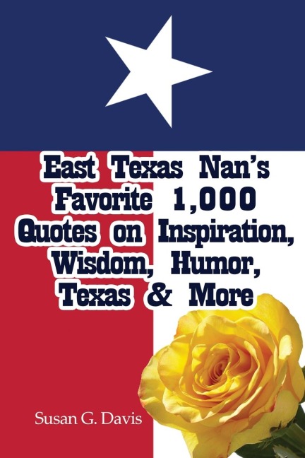 East Texas Nans Favorite 1,000 Quotes on Inspiration, Wisdom, Humor, Texas & More
