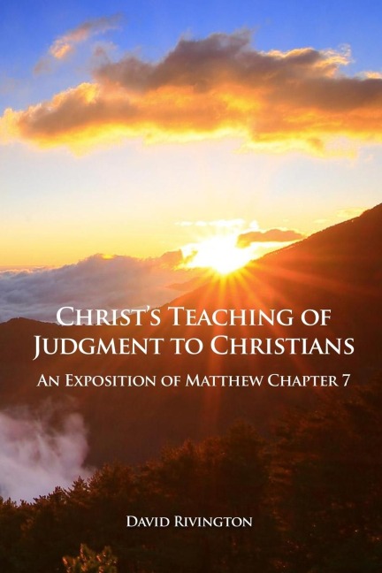 Christs Teaching of Judgment to Christians: An Exposition of Matthew Chapter 7