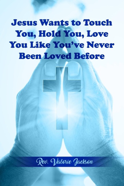 Jesus Wants to Touch You, Hold You, Love You Like Youve Never Been Loved Before