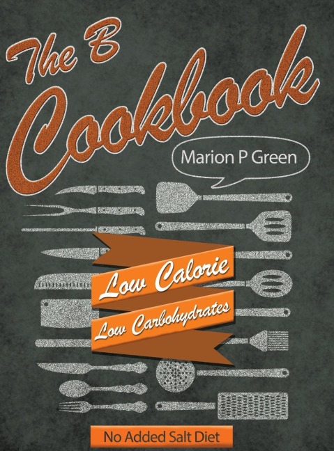 The B Cookbook: Low Calorie, Low Carbohydrates, No Added Salt Diet