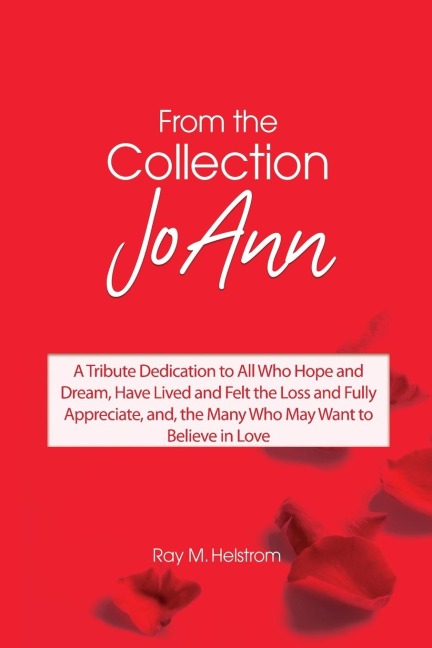 From the Collection: JoAnn: A Tribute Dedication to All Who Hope and Dream, Have Lived and Felt the Loss and Fully Appreciate, and, the Many Who May Want to Believe in Love