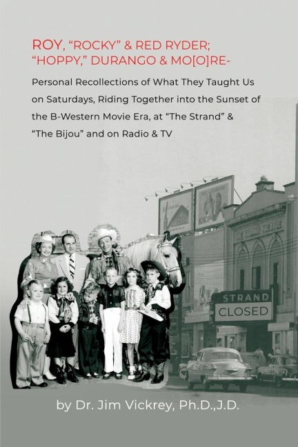 ROY, ROCKY & RED RYDER; HOPPY, DURANGO & MO[O]RE: Personal Recollections of What They Taught Us on Saturdays, Riding Together into the Sunset of the B-Western Movie Era, at The Strand & The Bijou and on Radio & TV