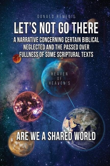 Lets Not Go There: A Narrative Concerning Certain Biblical Neglected and the Passed Over Fullness of Some Scriptural Texts