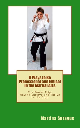 8 Ways to Be Professional and Ethical in the Martial Arts The Power Trip: How to Survive and Thrive in the Dojo