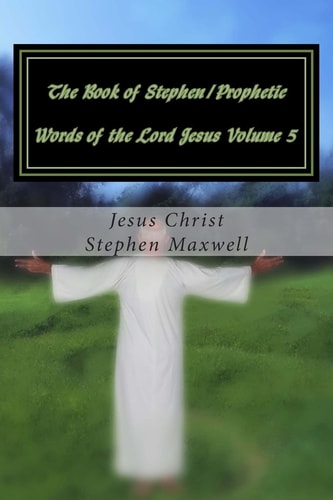 The Book of Stephen/Prophetic Words of the Lord Jesus Volume 5 Hear Ye the Word of the Lord