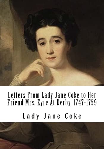 Letters From Lady Jane Coke to Her Friend Mrs. Eyre At Derby, 1747-1759 Edited with Notes By Ambrose Rathborne