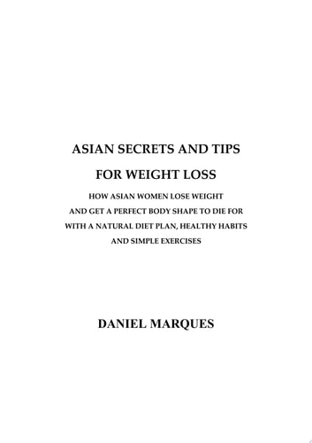 Asian Secrets and Tips for Weight Loss How Asian Women Lose Weight and Get a Perfect Body Shape to Die For with a Natural Diet Plan, Healthy Habits and Simple Exercises