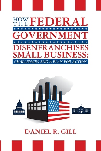 How the Federal Government Disenfranchises Small Business: Challenges and Plan for Action Challenges and a Plan for Action