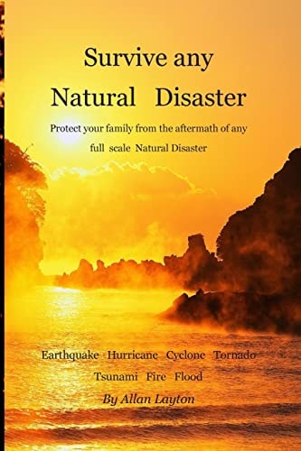 Survive Any Natural Disaster Protect Your Family from the Aftermath of Any Full Scale Natural Disaster
