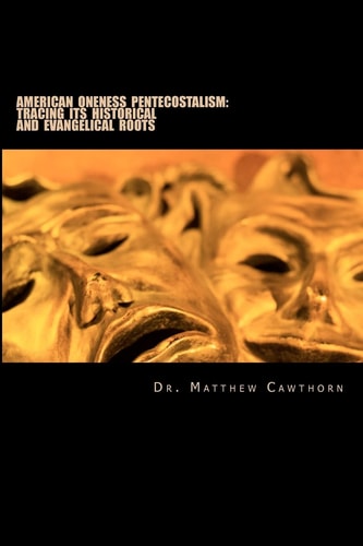 American Oneness Pentecostalism : Tracing Its Historical and Evangelical Roots
