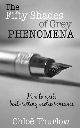 The Fifty Shades of Grey Phenomena How to Write Best-selling Erotic Romance