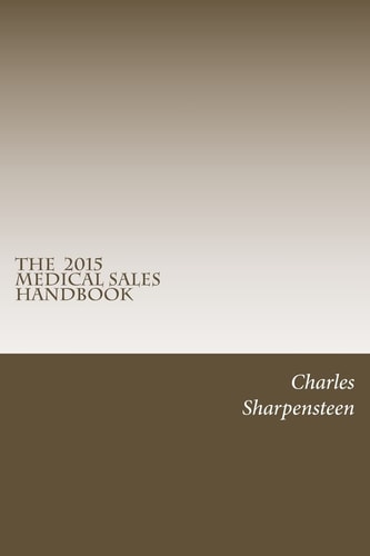 The Medical Sales Handbook Your Complete Guide to Entering Medical Sales, Achieving Success and Managing Your Medical Sales Career.