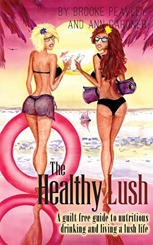The Healthy Lush A Guilt Free Guide to Nutritious Drinking and Living a Lush Life