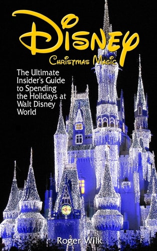 Disney Christmas Magic The Ultimate Insider's Guide to Spending the Holidays at Walt Disney World