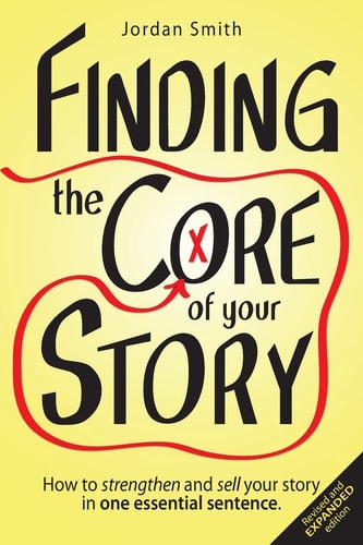 Finding the Core of Your Story How to Strengthen and Sell Your Story in One Essential Sentence