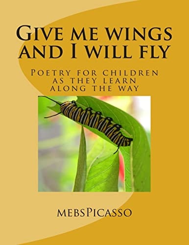 Give Me Wings and I Will Fly Poetry for Children As They Learn Along the Way