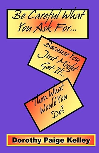 Be Careful What You Ask For Because You Just Might Get It Then What Would You Do?