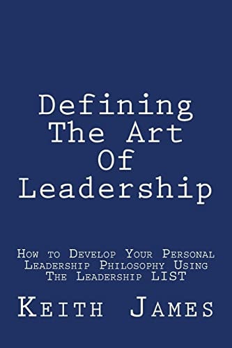 Defining the Art of Leadership Developing Your Own Personal Leadership Philosophy Using "The Leadership L.I.S.T"