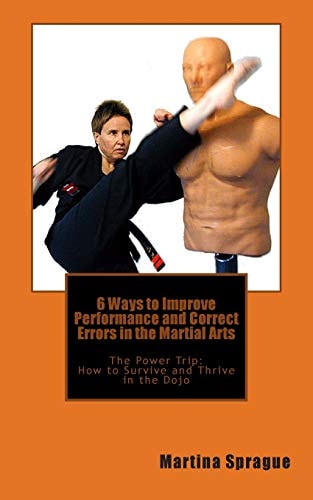 6 Ways to Improve Performance and Correct Errors in the Martial Arts The Power Trip: How to Survive and Thrive in the Dojo