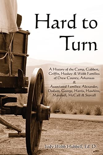 Hard to Turn A History of the Camp, Gabbert, Griffin, Huskey and Webb Families of Drew County, Arkansas and Associated Families: Alexander, Dodson, George, Harris, Hawkins, Marshall, McCall & Stovall