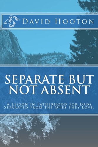 Separate But Not Absent A Lesson in Fatherhood for Dads Separated from the Ones They Love.