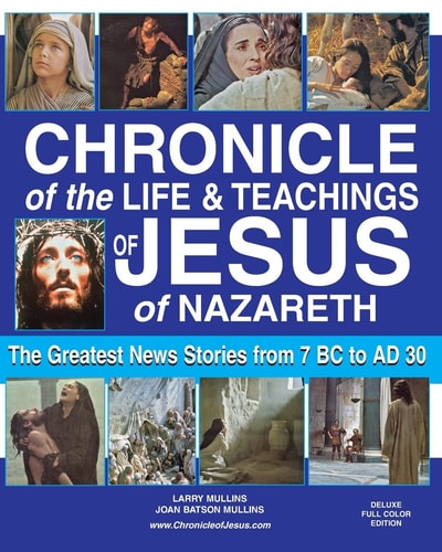 Chronicle of the Life and Teachings of Jesus of Nazareth The Greatest News Stories from 7 B. C. to 30 A. D. Deluxe Full Color Edition