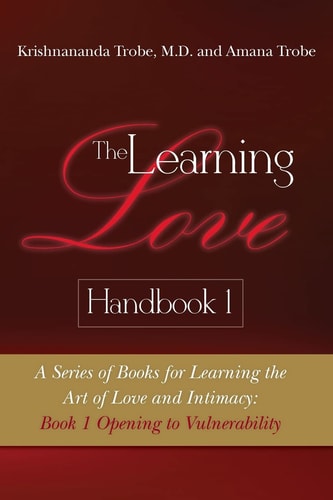 The Learning Love Handbook 1 A Series of Books for Learning the Art of Love and Intimacy: Book 1 Opening to Vulnerability