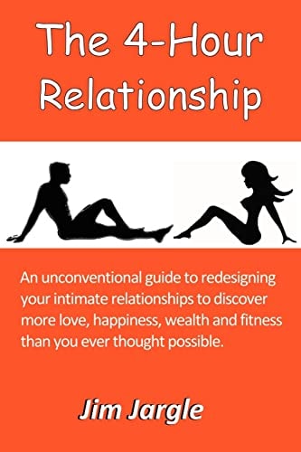 The 4-Hour Relationship An Unconventional Guide to Redesigning Your Intimate Relationships to Discover More Love, Happiness, Wealth and Fitness Than You Ever Thought Possible
