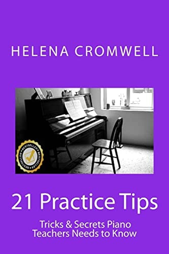 21 Practice Tips, Tricks and Secrets Piano Teachers Need to Know (What Every Piano Teacher and Parent Needs to Know Before Teaching Or Paying for a Child's Piano Lessons!)