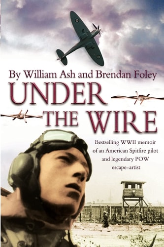 Under the Wire The Bestselling Memoir of an American Spitfire Pilot and Legendary POW Escaper