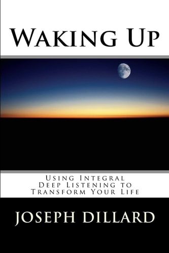 Waking Up Using Integral Deep Listening to Transform Your Life