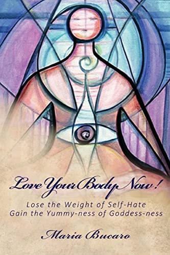 Love Your Body Now! Lose the Weight of Self-Hate, Gain the Yummy-Ness of Goddess-Ness