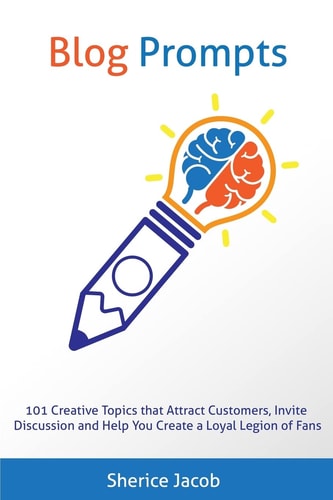 Blog Prompts 101 Creative Topics That Attract Customers, Invite Discussion and Help You Create a Loyal Legion of Fans