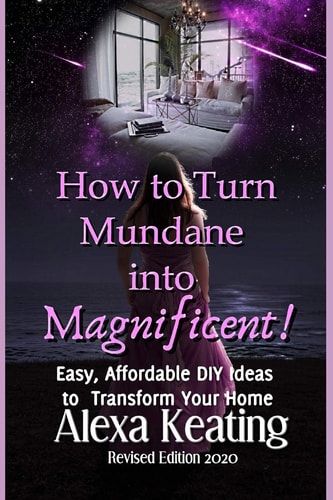 How to Turn Mundane Into Magnificent! Easy, Affordable DIY Steps To Transform Your Home