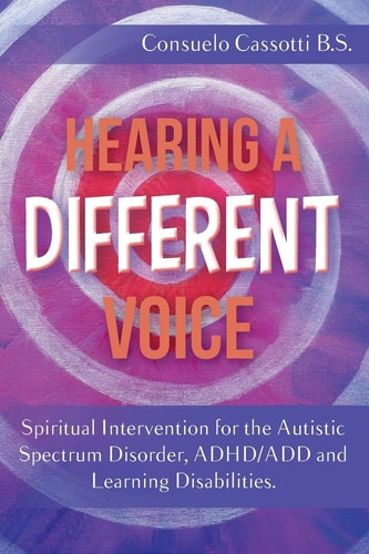 Hearing a Different Voice Spiritual Intervention for the Autistic Spectrum Disorder, ADHD/ADD and Learning Disabilities
