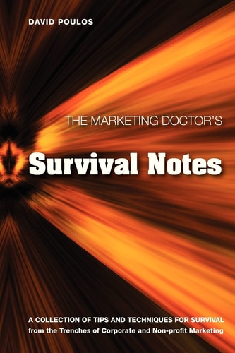 The Marketing Doctor's Survival Notes A Collection of Tips, Techniques for Survival from the Trenches of Corporate and Non-Profit Marketing