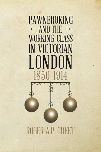 Pawnbroking and the Working Class in Victorian London 1850 -1914