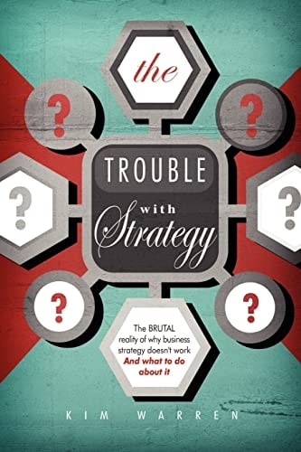 The Trouble with Strategy The Brutal Reality of Why Business Strategy Doesn't Work and What to Do about It