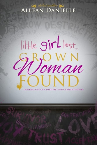 Little Girl Lost... Grown Woman Found ... Walking Out of a Dark Past Into a Bright Future