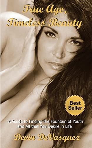 True Age, Timeless Beauty A Guide to Finding the Fountain of Youth and All that You Desire in Life