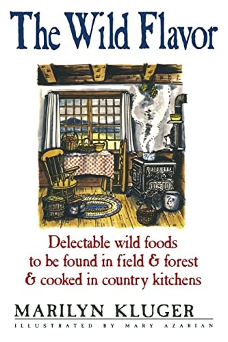 The Wild Flavor Delectable Wild Foods to Be Found in Field and Forest and Cooked in Country Kitchens
