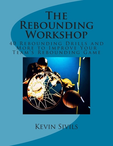 The Rebounding Workshop 40 Rebounding Drills and More to Improve Your Team's Rebounding Game
