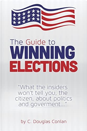 The Guide to Winning Elections What the Insiders Won't Tell You, the Citizen, about Politics and Government...