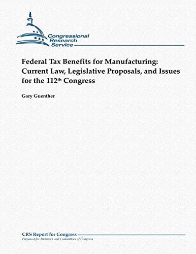 Federal Tax Benefits for Manufacturing Current Law, Legislative Proposals, and Issues for the 112th Congress
