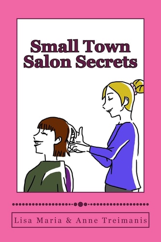Small Town Salon Secrets True Stories about the Stylists from Lisa's Classic Cuts That Will Make Your Hair Curl!
