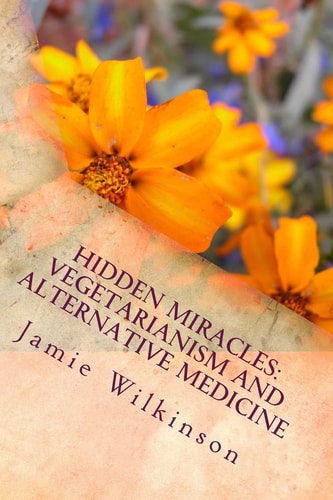 Hidden Miracles Vegetarianism And Alternative Medicine