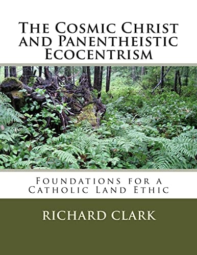 The Cosmic Christ and Panentheistic Ecocentrism Foundations for a Catholic Land Ethic