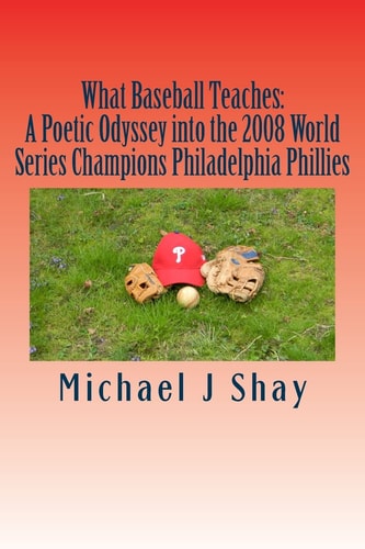 What Baseball Teaches A Poetic Odyssey Into the 2008 World Series Champions Philadelphia Phillies