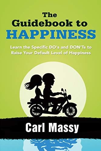 The Guidebook to Happiness Are You Leaving Your Happiness to Chance? Learn Proven and Practical Solutions for Experiencing Real Happiness
