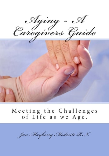 Aging - A Care Givers Guide Meeting the Challenges of Life as We Age